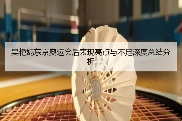 吴艳妮东京奥运会后表现亮点与不足深度总结分析