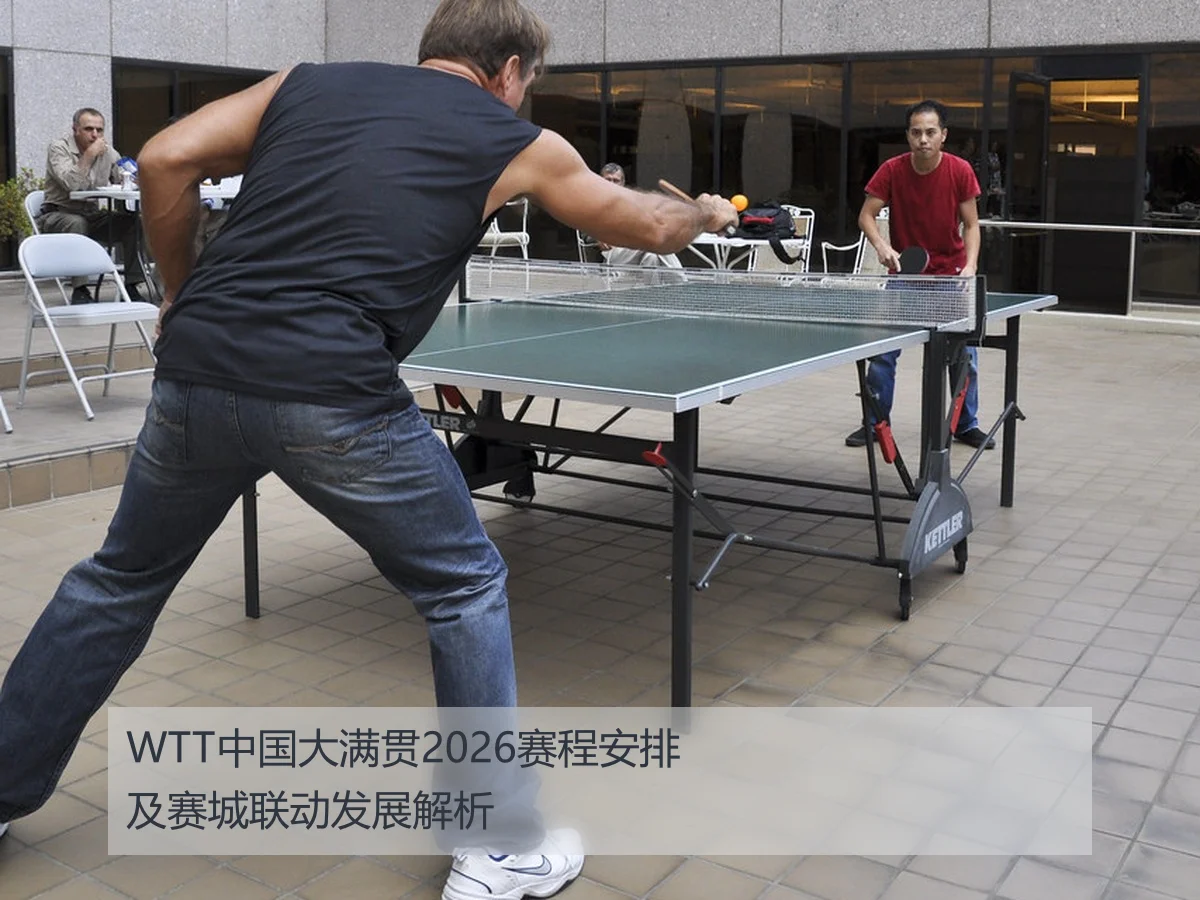 WTT中国大满贯2026赛程安排及赛城联动发展解析