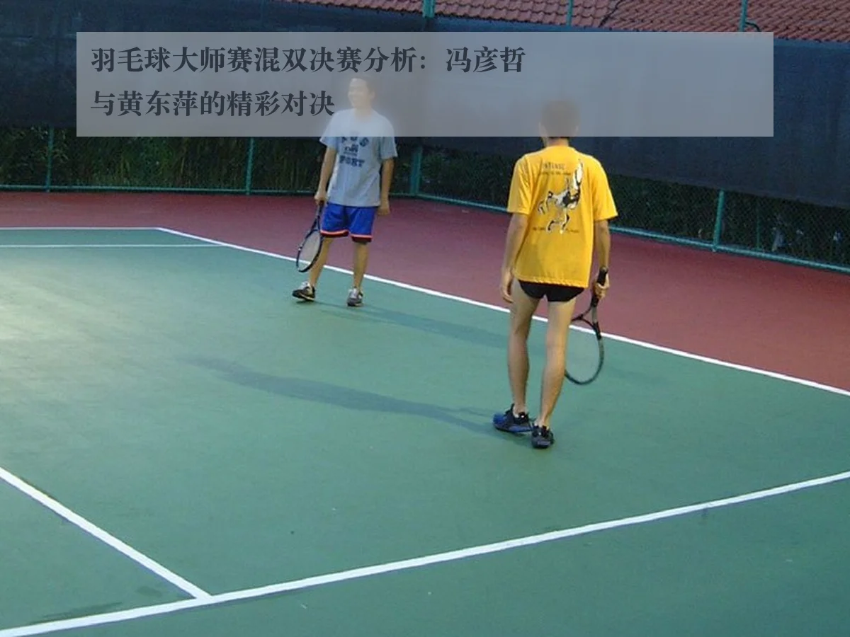羽毛球大师赛混双决赛分析:冯彦哲与黄东萍的精彩对决